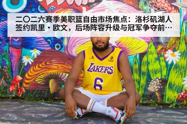 二〇二六赛季美职篮自由市场焦点：洛杉矶湖人签约凯里·欧文，后场阵容升级与冠军争夺前景深度分析