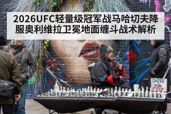 2026UFC轻量级冠军战马哈切夫降服奥利维拉卫冕地面缠斗战术解析（j9.com）