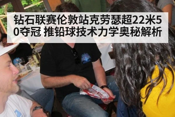 钻石联赛伦敦站克劳瑟超22米50夺冠 推铅球技术力学奥秘解析 - j9.com