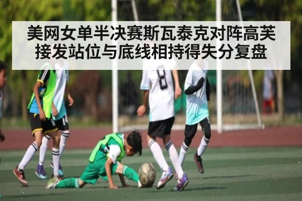 美网女单半决赛斯瓦泰克对阵高芙 接发站位与底线相持得失分复盘(j9.com)
