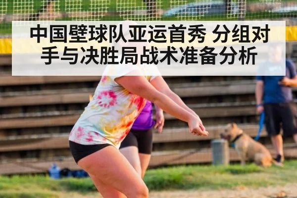 中国壁球队亚运首秀 分组对手与决胜局战术准备分析 - j9.com