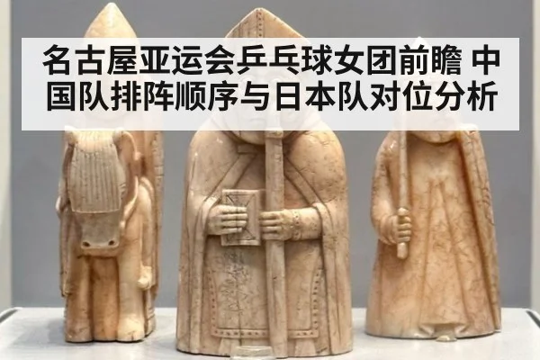 名古屋亚运会乒乓球女团前瞻 中国队排阵顺序与日本队对位分析 - j9.com