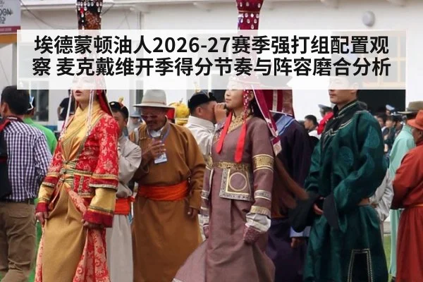 埃德蒙顿油人2026-27赛季强打组配置观察 麦克戴维开季得分节奏与阵容磨合分析 - j9.com